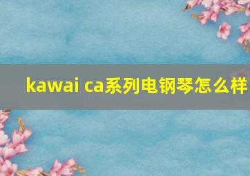 kawai ca系列电钢琴怎么样